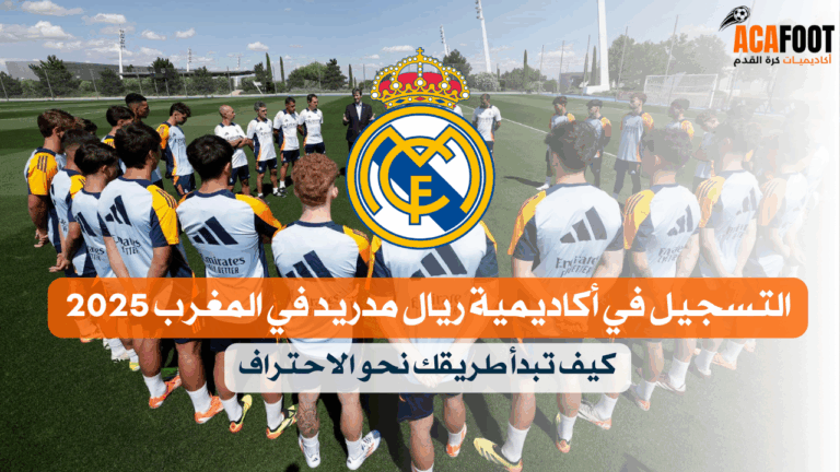 التسجيل في أكاديمية ريال مدريد في المغرب 2025 كيف تبدأ طريقك نحو الاحتراف