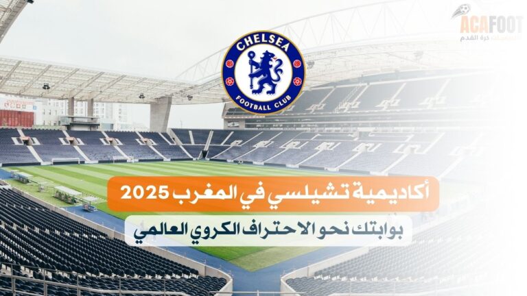 أكاديمية تشيلسي في المغرب 2025 | بوابتك نحو الاحتراف الكروي العالمي