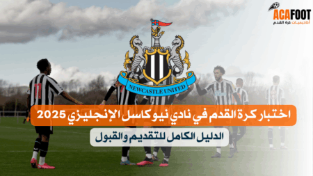 كيفية الحصول على اختبار كرة القدم في نادي نيوكاسل الإنجليزي 2025 – الدليل الكامل للتقديم والقبول