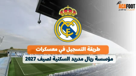 طريقة التسجيل في معسكرات مؤسسة ريال مدريد السكنية لصيف 2027